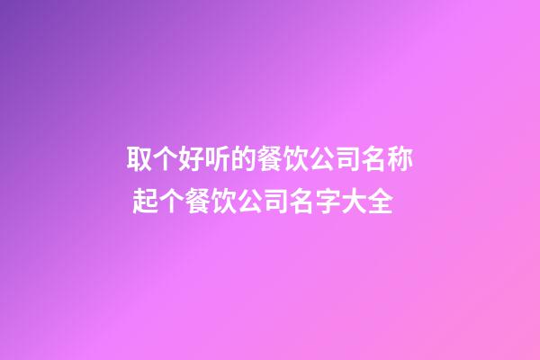 取个好听的餐饮公司名称 起个餐饮公司名字大全